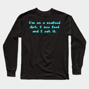 I'm on a seafood diet. I see food and I eat it. Long Sleeve T-Shirt